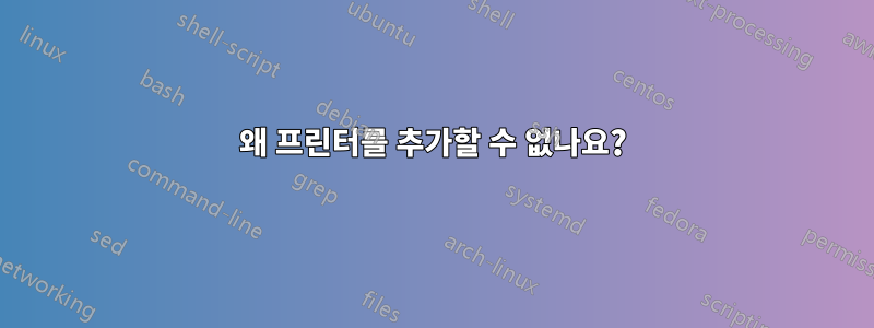 왜 프린터를 추가할 수 없나요?