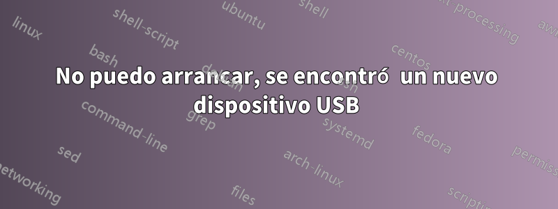 No puedo arrancar, se encontró un nuevo dispositivo USB