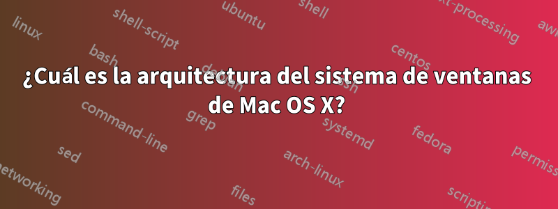 ¿Cuál es la arquitectura del sistema de ventanas de Mac OS X?