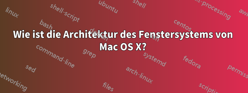 Wie ist die Architektur des Fenstersystems von Mac OS X?