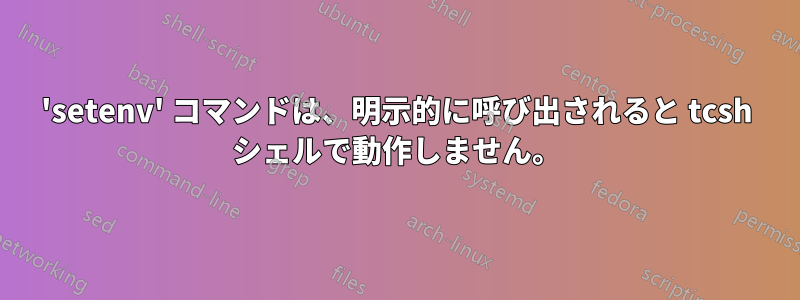 'setenv' コマンドは、明示的に呼び出されると tcsh シェルで動作しません。