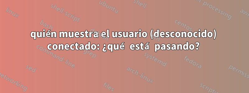 quién muestra el usuario (desconocido) conectado: ¿qué está pasando?