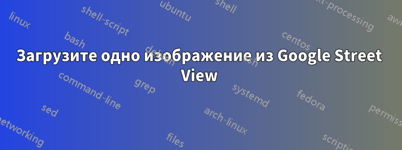 Загрузите одно изображение из Google Street View