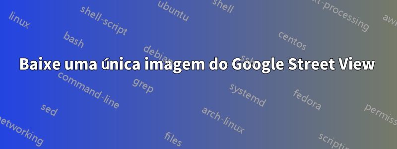 Baixe uma única imagem do Google Street View