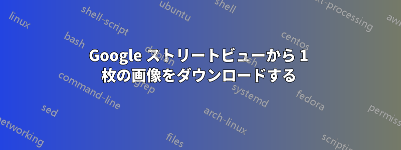 Google ストリートビューから 1 枚の画像をダウンロードする