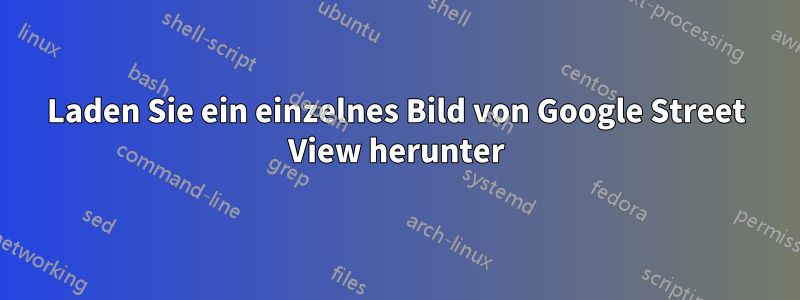 Laden Sie ein einzelnes Bild von Google Street View herunter