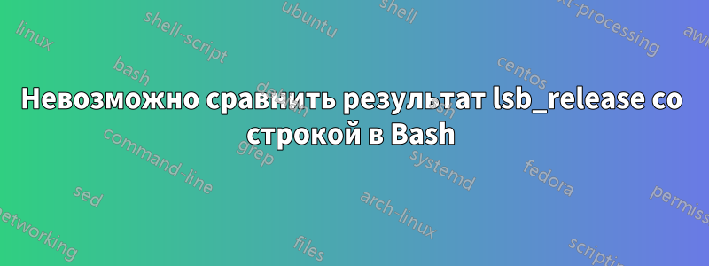 Невозможно сравнить результат lsb_release со строкой в ​​Bash