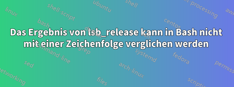 Das Ergebnis von lsb_release kann in Bash nicht mit einer Zeichenfolge verglichen werden