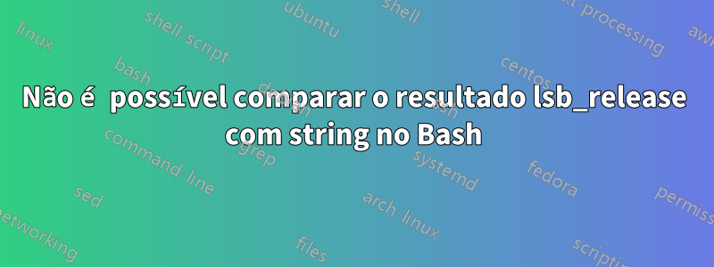 Não é possível comparar o resultado lsb_release com string no Bash