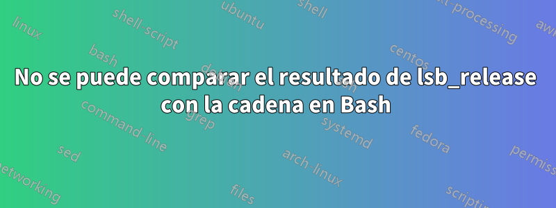 No se puede comparar el resultado de lsb_release con la cadena en Bash