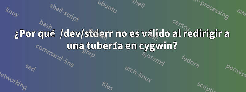 ¿Por qué /dev/stderr no es válido al redirigir a una tubería en cygwin?