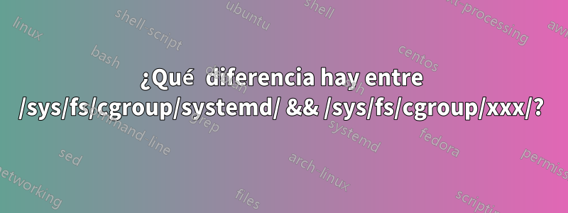 ¿Qué diferencia hay entre /sys/fs/cgroup/systemd/ && /sys/fs/cgroup/xxx/?