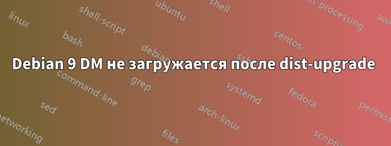 Debian 9 DM не загружается после dist-upgrade