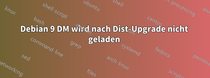 Debian 9 DM wird nach Dist-Upgrade nicht geladen