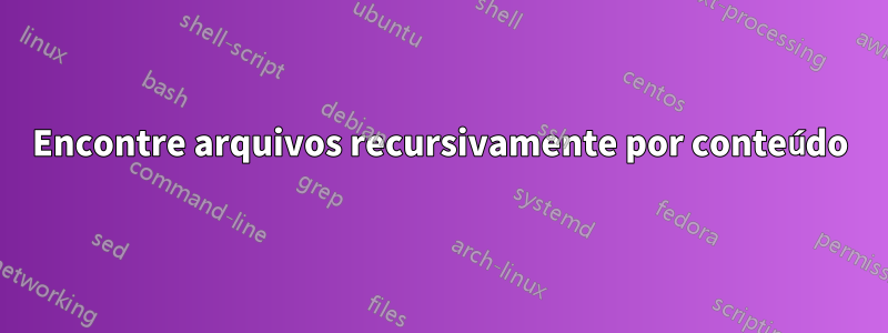 Encontre arquivos recursivamente por conteúdo