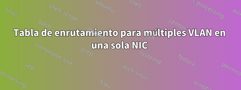 Tabla de enrutamiento para múltiples VLAN en una sola NIC