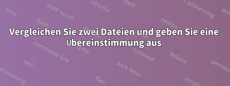 Vergleichen Sie zwei Dateien und geben Sie eine Übereinstimmung aus