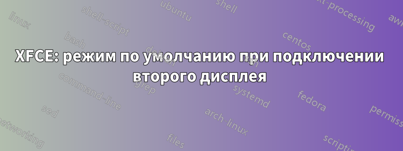 XFCE: режим по умолчанию при подключении второго дисплея