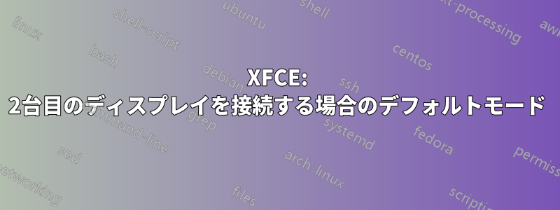 XFCE: 2台目のディスプレイを接続する場合のデフォルトモード