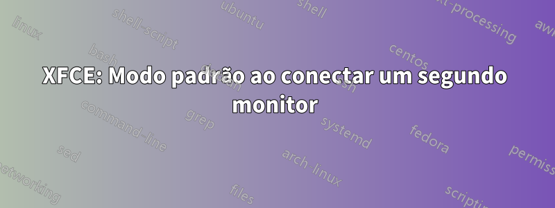 XFCE: Modo padrão ao conectar um segundo monitor