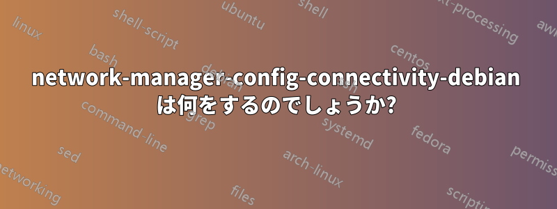 network-manager-config-connectivity-debian は何をするのでしょうか?