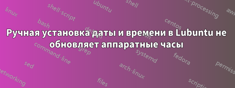 Ручная установка даты и времени в Lubuntu не обновляет аппаратные часы