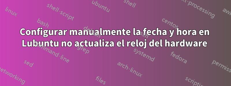 Configurar manualmente la fecha y hora en Lubuntu no actualiza el reloj del hardware