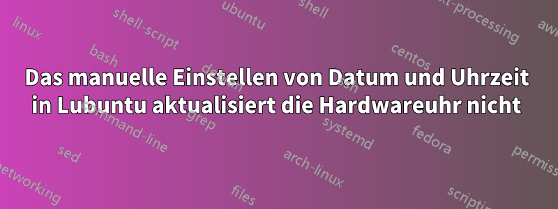 Das manuelle Einstellen von Datum und Uhrzeit in Lubuntu aktualisiert die Hardwareuhr nicht
