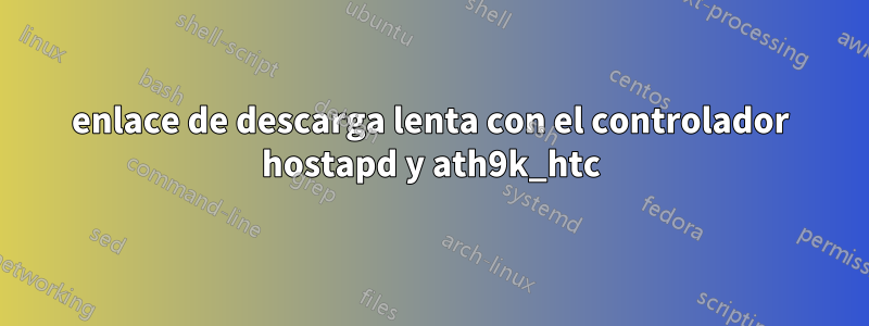 enlace de descarga lenta con el controlador hostapd y ath9k_htc