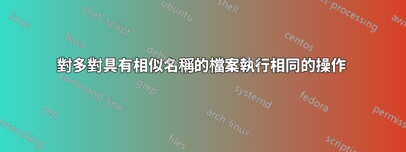 對多對具有相似名稱的檔案執行相同的操作
