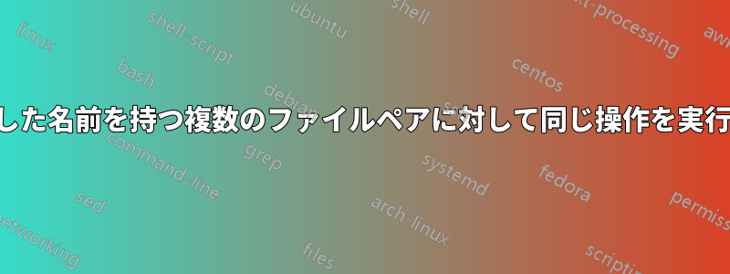 類似した名前を持つ複数のファイルペアに対して同じ操作を実行する