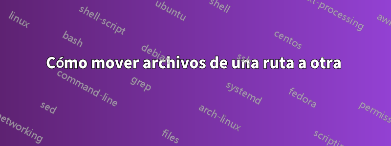 Cómo mover archivos de una ruta a otra