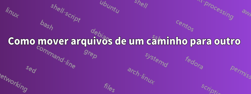 Como mover arquivos de um caminho para outro