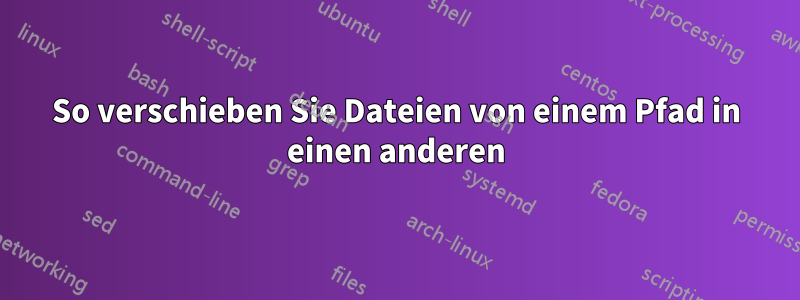 So verschieben Sie Dateien von einem Pfad in einen anderen