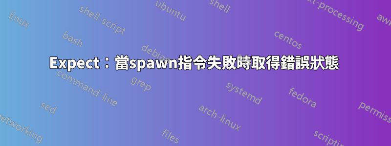Expect：當spawn指令失敗時取得錯誤狀態