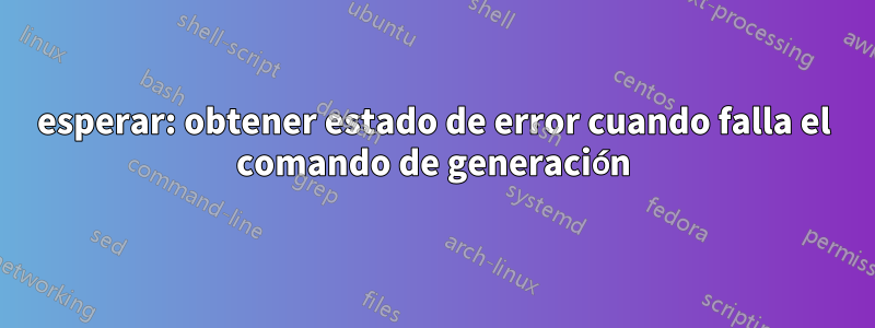 esperar: obtener estado de error cuando falla el comando de generación