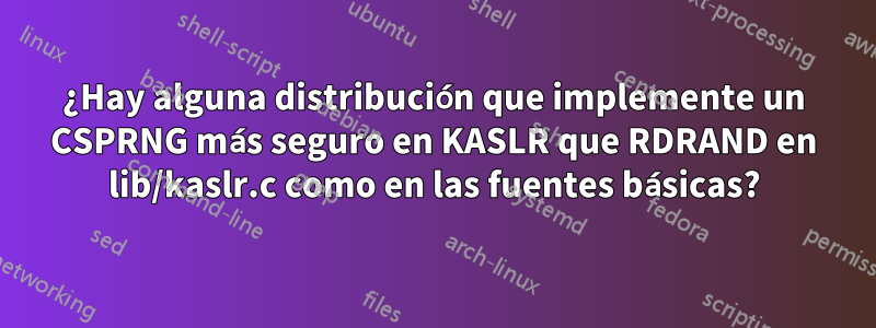 ¿Hay alguna distribución que implemente un CSPRNG más seguro en KASLR que RDRAND en lib/kaslr.c como en las fuentes básicas?