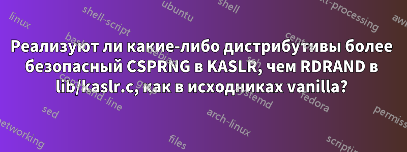 Реализуют ли какие-либо дистрибутивы более безопасный CSPRNG в KASLR, чем RDRAND в lib/kaslr.c, как в исходниках vanilla?