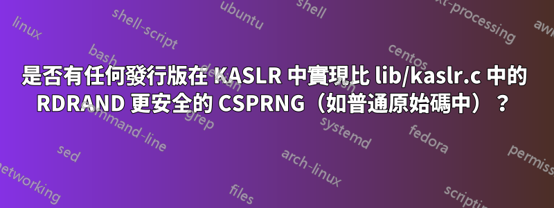 是否有任何發行版在 KASLR 中實現比 lib/kaslr.c 中的 RDRAND 更安全的 CSPRNG（如普通原始碼中）？