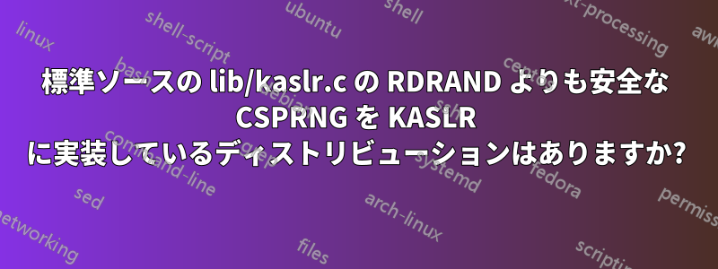 標準ソースの lib/kaslr.c の RDRAND よりも安全な CSPRNG を KASLR に実装しているディストリビューションはありますか?