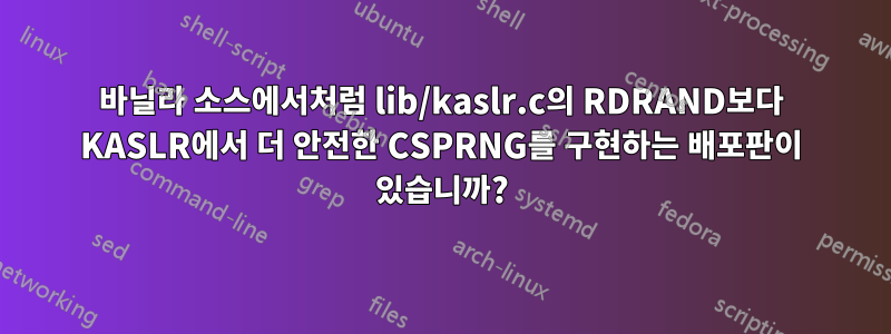 바닐라 소스에서처럼 lib/kaslr.c의 RDRAND보다 KASLR에서 더 안전한 CSPRNG를 구현하는 배포판이 있습니까?