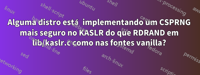 Alguma distro está implementando um CSPRNG mais seguro no KASLR do que RDRAND em lib/kaslr.c como nas fontes vanilla?