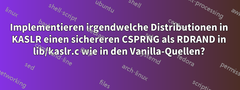 Implementieren irgendwelche Distributionen in KASLR einen sichereren CSPRNG als RDRAND in lib/kaslr.c wie in den Vanilla-Quellen?