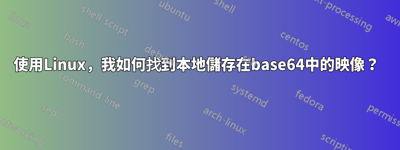 使用Linux,我如何找到本地儲存在base64中的映像?