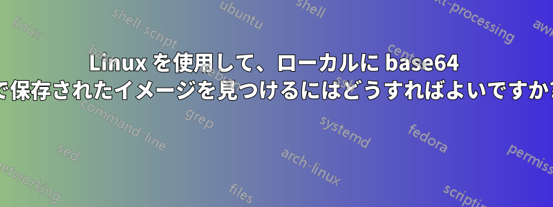Linux を使用して、ローカルに base64 で保存されたイメージを見つけるにはどうすればよいですか? 
