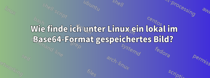 Wie finde ich unter Linux ein lokal im Base64-Format gespeichertes Bild?