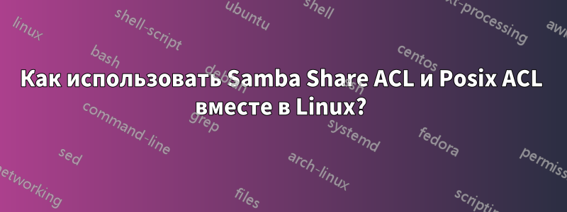Как использовать Samba Share ACL и Posix ACL вместе в Linux?