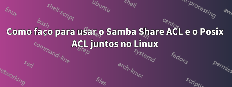 Como faço para usar o Samba Share ACL e o Posix ACL juntos no Linux