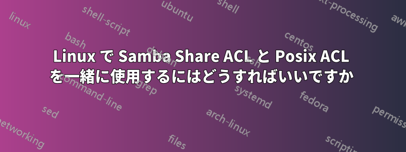 Linux で Samba Share ACL と Posix ACL を一緒に使用するにはどうすればいいですか