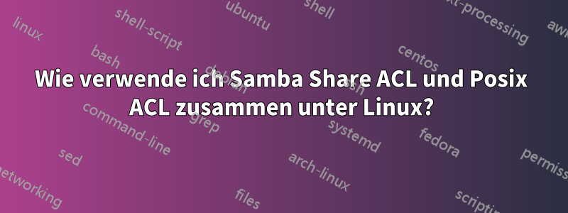 Wie verwende ich Samba Share ACL und Posix ACL zusammen unter Linux?